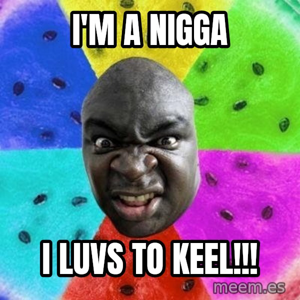 Advice Nigger meme: i'm a nigga / i luvs to keel!!!