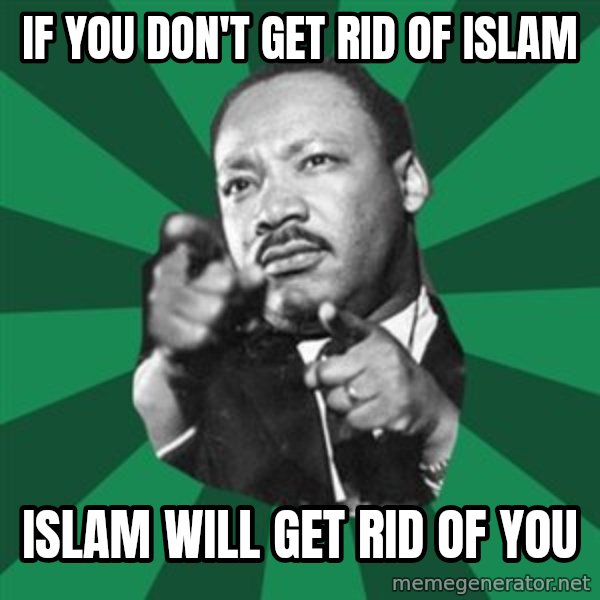 Martin Luther King jr.  meme: if  you  don't get rid of islam / islam  will get rid of you