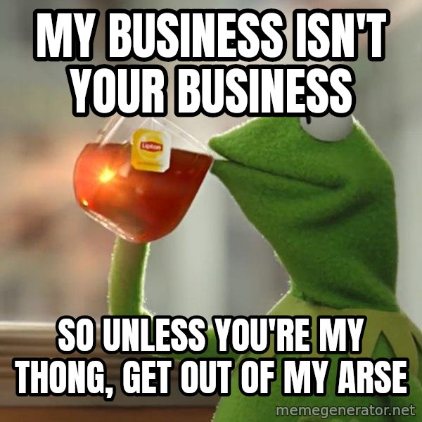 Kermit The Frog Drinking Tea meme: My business isn't your business / So unless you're my THONG, get out of my arse
