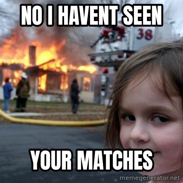 Disaster Girl meme: No i havent seen / Your matches