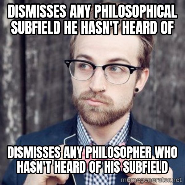 Scumbag Analytic Philosopher meme: dismisses any philosophical subfield he hasn't heard of / dismisses any philosopher who hasn't heard of his subfield