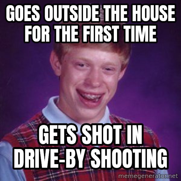 Bad Luck Brian meme: Goes outside the house for the first time / Gets shot in drive-by shooting