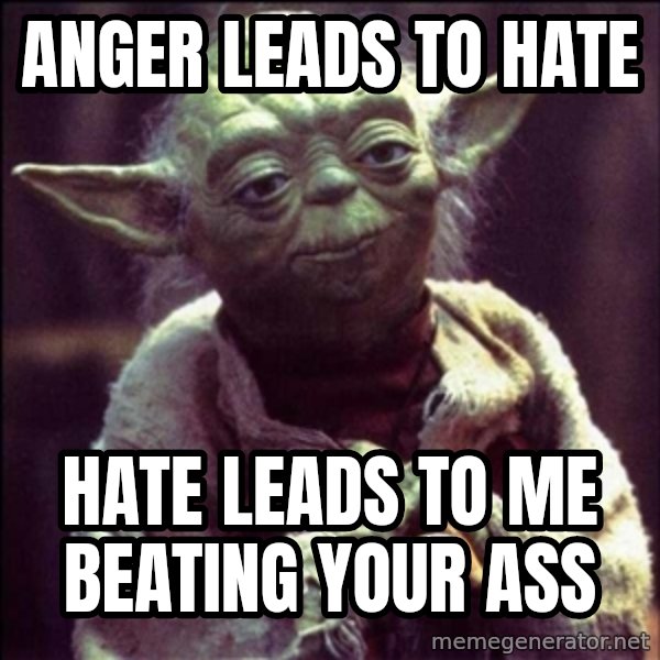 Advice Yoda Gives meme: Anger leads to hate / Hate leads to me beating your ass