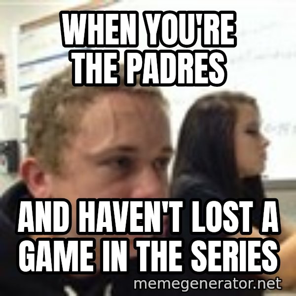 When YouRe Vegan And You HavenT Told Anyone In 2 Minutes meme: when you're the padres / and haven't lost a game in the series