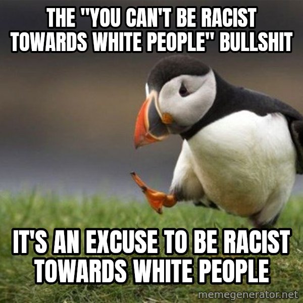 Unpopular Opinion Puffin meme: the "you can't be racist towards white people" bullshit / it's an excuse to be racist towards white people