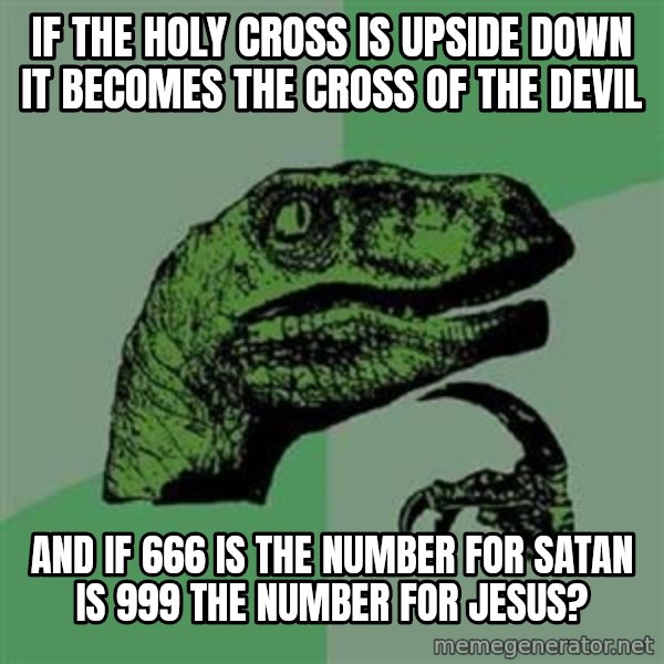 Philosoraptor meme: If the holy cross is upside down it becomes the cross of the devil / and if 666 is the number for satan is 999 the number for jesus?