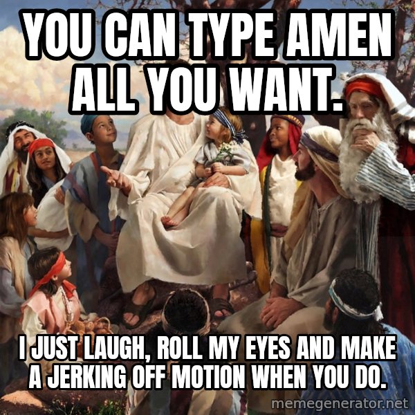 storytime jesus meme: You can type amen all you want. / I just laugh, roll my eyes and make a jerking off motion when you do.