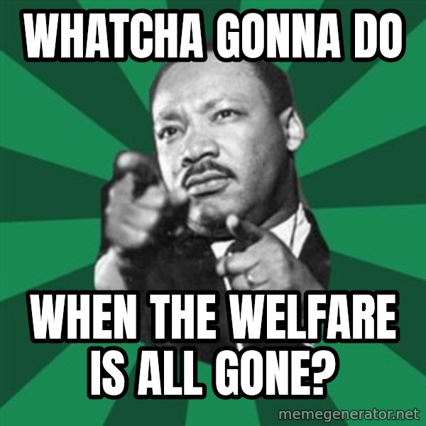 Martin Luther King jr.  meme: whatcha  gonna  do / when the welfare is all gone?