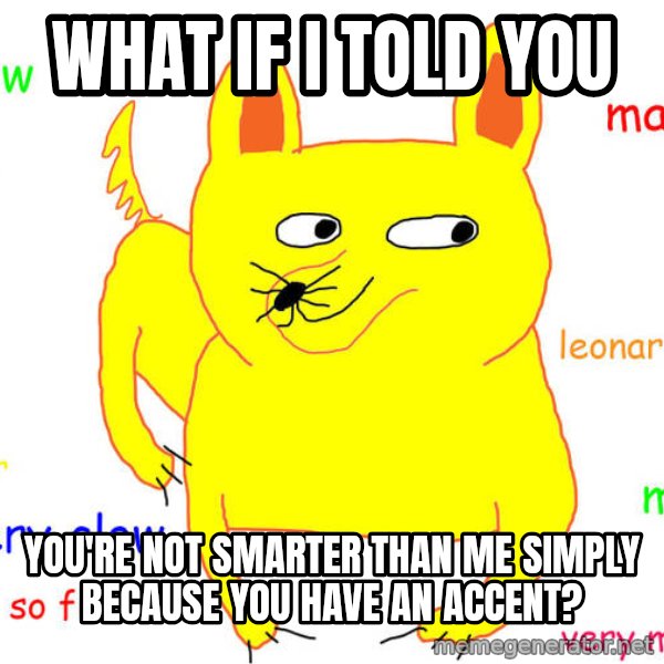 What If I Told You meme: what if i told you / you're not smarter than me simply because you have an accent?