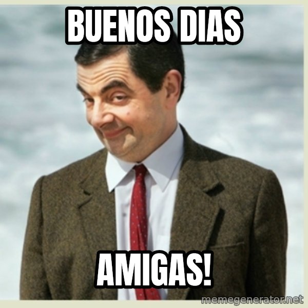 MR bean meme: BuenOs diAs / Amigas!