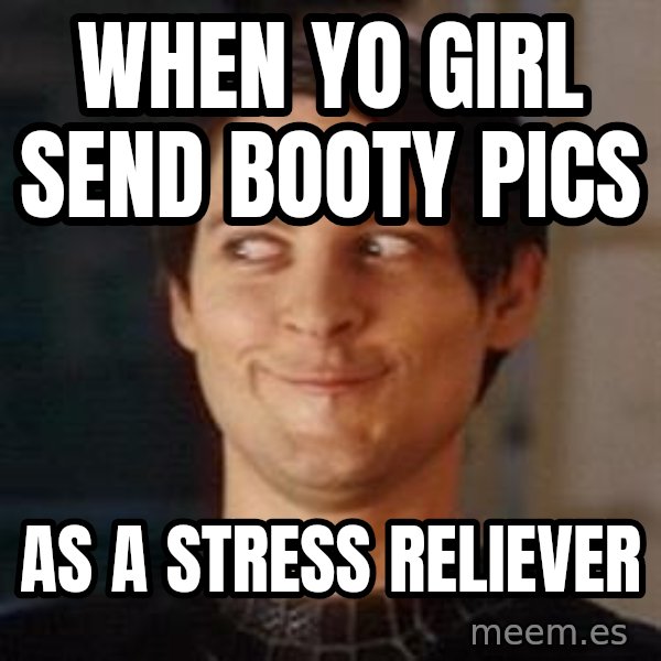 Naughty Spiderman meme: When yo girl send booty pIcs / As a Stress reliever
