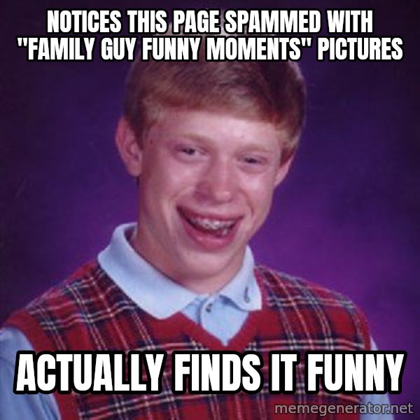 Bad Luck Brian meme: notices this page spammed with "family guy funny moments" pictures / actually finds it funny