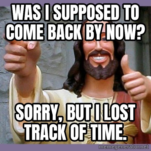 buddy jesus meme: was  i  supposed  to come back by now? / sorry,  but i lost track of time.