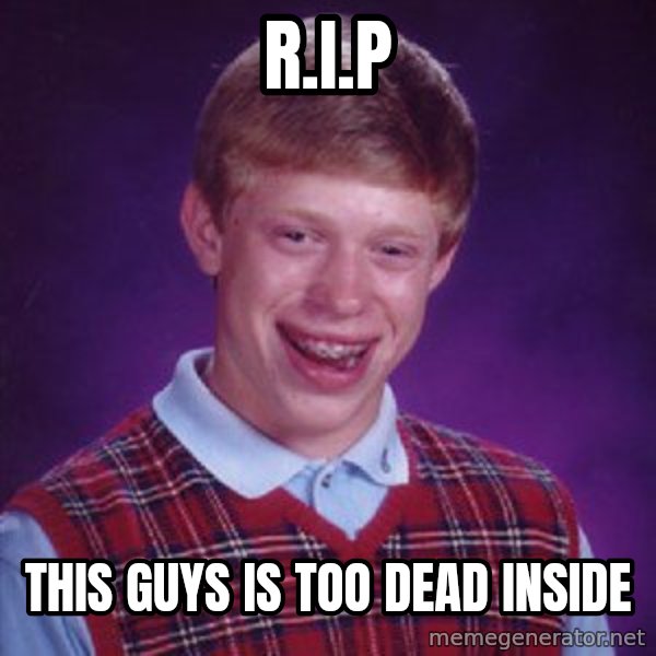 Bad Luck Brian meme: R.i.P / this guys is too dead inside