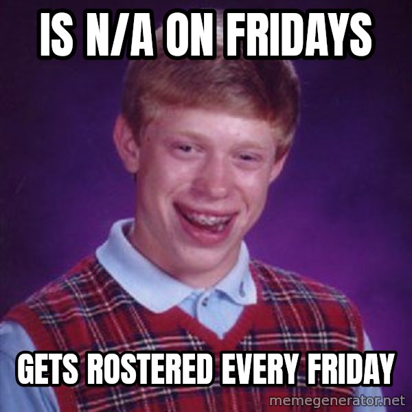 Bad Luck Brian meme: is n/a on fridays / gets rostered every friday