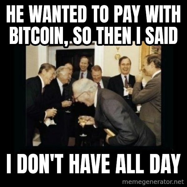 Rich Men Laughing meme: He wanted to pay with bitcoin, so then I said / I don't have all day