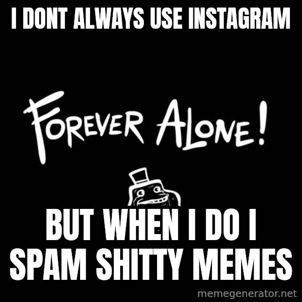 The Most Interesting Man In The World meme: I dont always use instagram / But when i do i spam shitty memes