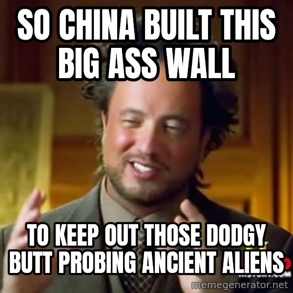 Ancient Aliens meme: So China built this big ass wall / To keep out those dodgy butt probing ancient aliens