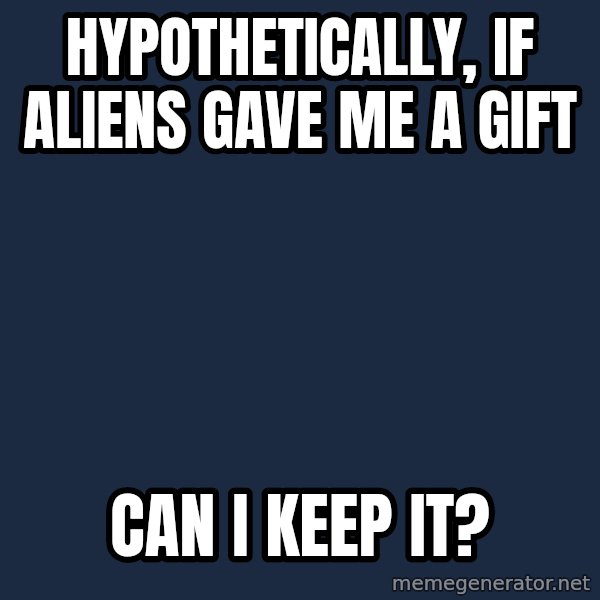 Ancient Aliens meme: hypothetically, if aliens gave me a gift / can i keep it?
