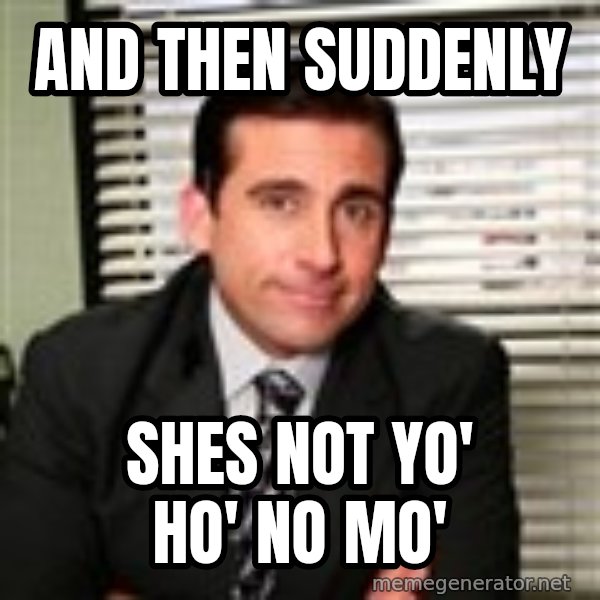 Michael Scott meme: And then suddenly / shes not yo' ho' no mo'