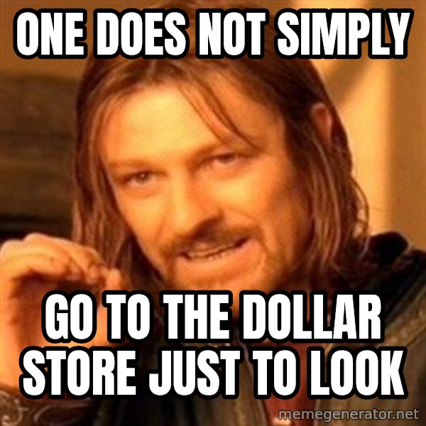 One Does Not Simply meme: One does not simply / go to the dollar store just to look