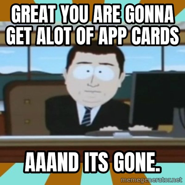 And it's gone meme: great you are gonna get alot of app cards / aaand its gone.