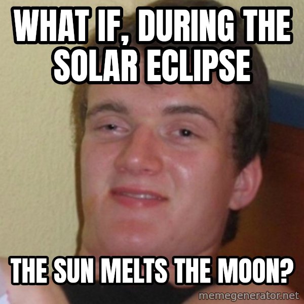 Stoner Stanley meme: what if, during the solar eclipse / the sun melts the moon?