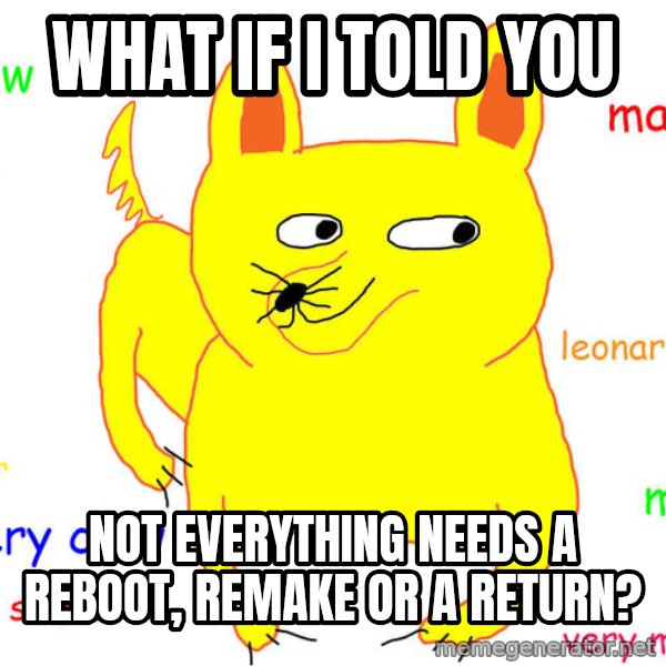 What If I Told You meme: what if i told you / not everything needs a reboot, remake or a return?