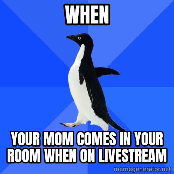 Socially Awkward Penguin meme: when / your mom comes in your room when on livestream