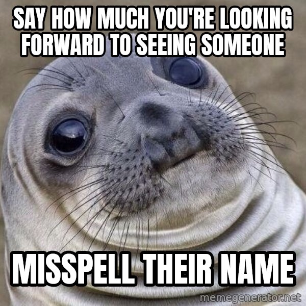 Awkward Seal meme: say how much you're looking forward to seeing someone / misspell their name