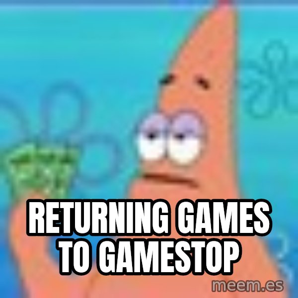 Patrick Star Three Dollars meme: Returning games to gamestop