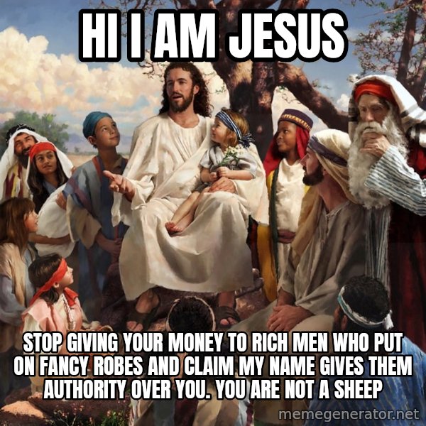 storytime jesus meme: hi i am jesus / stop giving your money to rich men who put on fancy robes and claim my name gives them authority over you. you are not a sheep