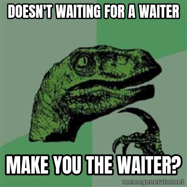 Philosoraptor meme: doesn't waiting for a waiter / make you the waiter?
