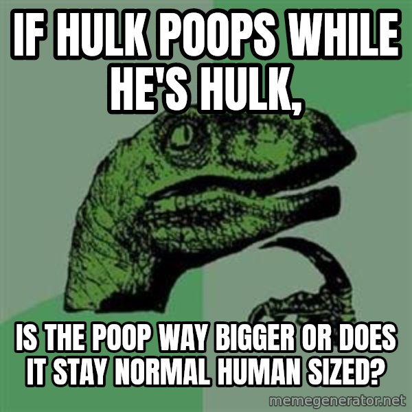Philosoraptor meme: if hulk poops while he's hulk, / is the poop way bigger or does it stay normal human sized?