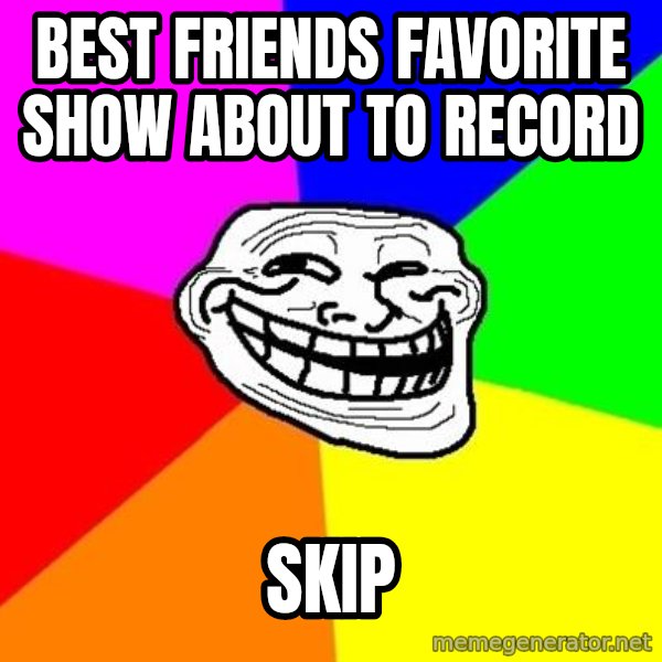 Trollface meme: Best friends favorite show about to record / Skip