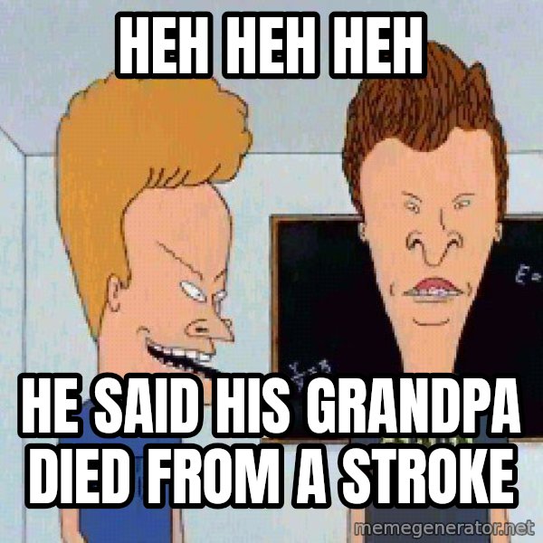Beavis and butthead meme: heh heh heh / he said his grandpa died from a stroke