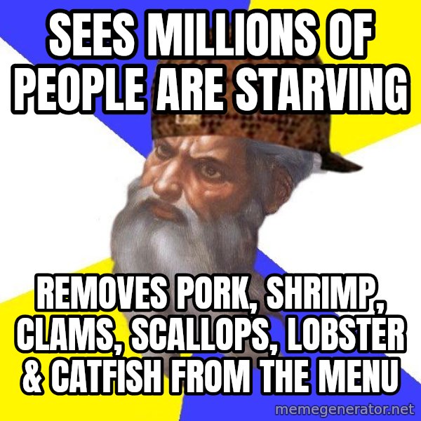 Scumbag God meme: sees millions of people are starving / removes pork, shrimp, clams, scallops, lobster & catfish from the menu