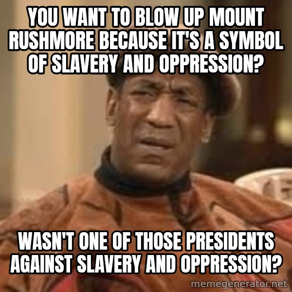 Confused Bill Cosby  meme: you want to blow up mount rushmore because it's a symbol of slavery and oppression? / wasn't one of those presidents against slavery and oppression?