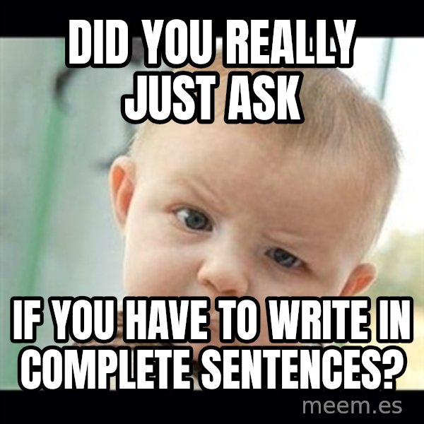 Skeptical Baby Whaa? meme: Did you really just ask / if you have to write in complete sentences?