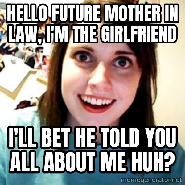 Overly Obsessed Girlfriend meme: Hello future mother in law, I'm the girlfriend / I'll bet he told you all about me huh?