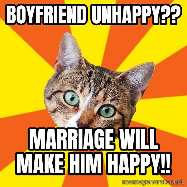 Bad Advice Cat meme: Boyfriend unhappy?? / Marriage will make him happy!!