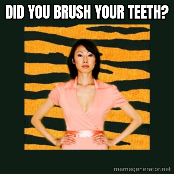 Tiger Mom meme: did you brush your teeth?