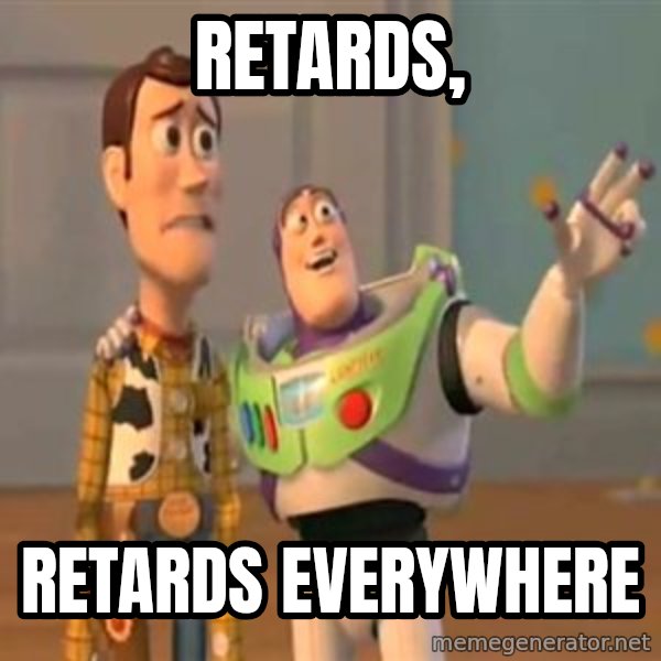 X, X Everywhere  meme: Retards, / Retards everywhere