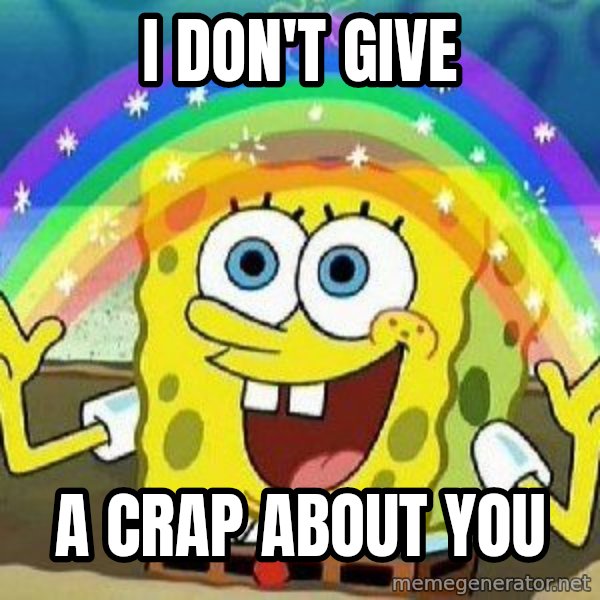 Imagination meme: I don't give / A crap about you