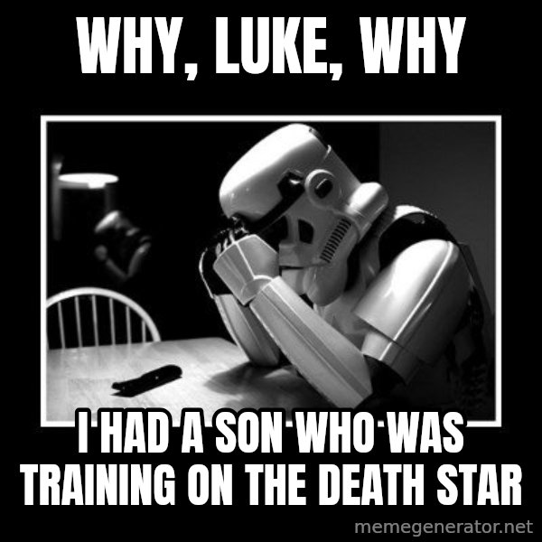 Sad Trooper meme: Why, Luke, why / I had a son who was training on the Death star