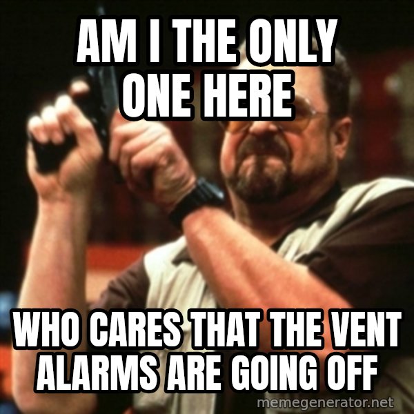 john goodman meme: am i the only one here / who cares that the vent alarms are going off