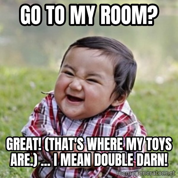 evil toddler kid2 meme: go to my room? / Great! (That's where my toys are.) ... I mean double darn!