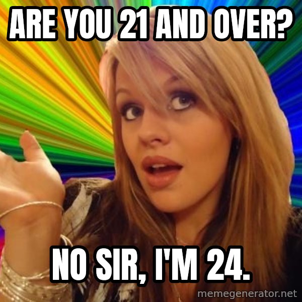 Dumb Blonde meme: Are you 21 and over? / No sir, I'm 24.