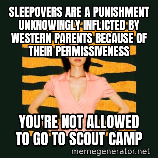 Tiger Mom meme: sleepovers are a punishment unknowingly inflicted by western parents because of their permissiveness / you're not allowed to go to scout camp
