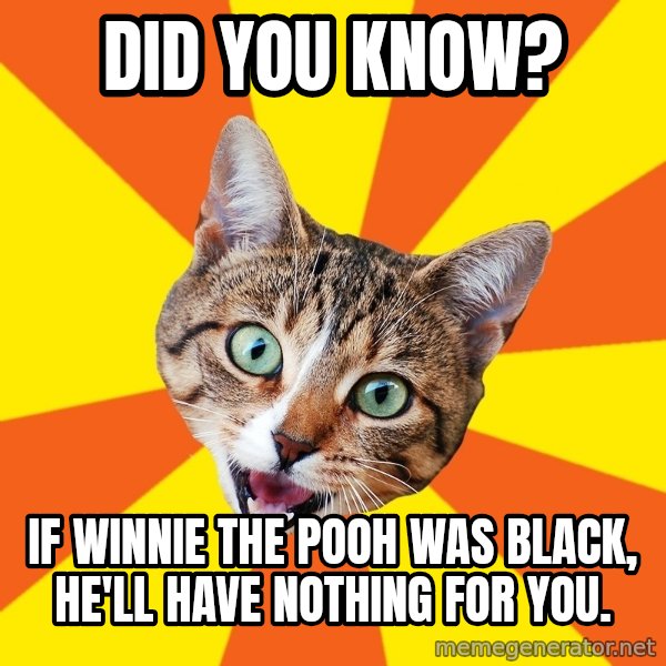 Bad Advice Cat meme: Did you know? / If Winnie the Pooh was black, he'll have nothing for you.